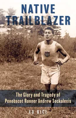 Native Trailblazer: La gloria y la tragedia del corredor penobscot Andrew Sockalexis - Native Trailblazer: The Glory and Tragedy of Penobscot Runner Andrew Sockalexis