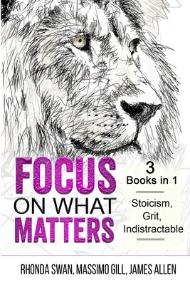 Focus on What Matters - 3 Libros en 1 - Estoicismo, Grit, indistractable - Focus on What Matters - 3 Books in 1 - Stoicism, Grit, indistractable