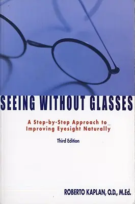 Ver sin gafas: Un método paso a paso para mejorar la vista de forma natural - Seeing Without Glasses: A Step-By-Step Approach to Improving Eyesight Naturally