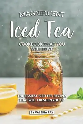 Magnífico libro de cocina de té helado que le encantará: Las Recetas Más Fáciles De Té Helado Que Le Refrescarán - Magnificent Iced Tea Cookbook That You Will Love: The Easiest Iced Tea Recipes That Will Freshen You Up