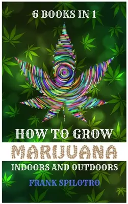 Como Cultivar Marihuana en Interior y Exterior: 6 Libros en 1 - How to Grow Marijuana Indoors and Outdoors: 6 Books in 1