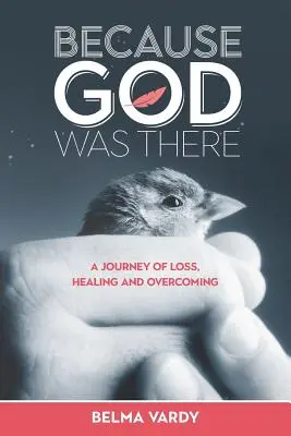 Porque Dios estaba allí: Un viaje de pérdida, curación y superación - Because God Was There: A Journey of Loss, Healing and Overcoming