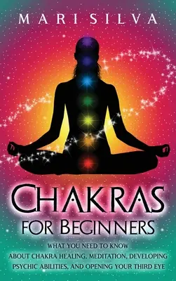 Chakras para principiantes: Lo que necesitas saber sobre la sanación de los chakras, la meditación, el desarrollo de las habilidades psíquicas y la apertura del tercer ojo - Chakras for Beginners: What You Need to Know About Chakra Healing, Meditation, Developing Psychic Abilities, and Opening Your Third Eye