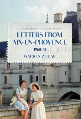 Cartas desde Aix-en-Provence 1960-61: Aventuras de un joven becario Fulbright en Francia y en el extranjero - Letters From Aix-en-Provence 1960-61: A Young Fulbright Scholar's Adventures in France & Abroad