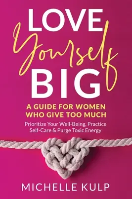 Quiérete en GRANDE: Guía para mujeres que dan demasiado (Prioriza tu bienestar, practica el autocuidado y purga la energía tóxica) - Love Yourself BIG: A Guide For Women Who Give Too Much (Prioritize Your Well-Being, Practice Self-Care & Purge Toxic Energy