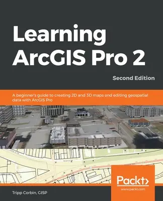 Aprendizaje de ArcGIS Pro 2 - Segunda edición: Guía para principiantes sobre la creación de mapas 2D y 3D y la edición de datos geoespaciales con ArcGIS Pro - Learning ArcGIS Pro 2 - Second Edition: A beginner's guide to creating 2D and 3D maps and editing geospatial data with ArcGIS Pro