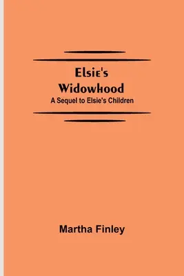 La viudedad de Elsie; continuación de Los hijos de Elsie - Elsie's Widowhood; A Sequel to Elsie's Children