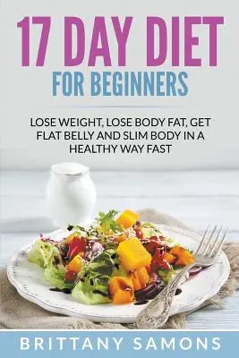 Dieta de 17 días para principiantes: Perder Peso, Perder Grasa Corporal, Obtener Vientre Plano y Cuerpo Delgado de una Manera Saludable Rápida - 17 Day Diet For Beginners: Lose Weight, Lose Body Fat, Get Flat Belly and Slim Body in a Healthy Way Fast