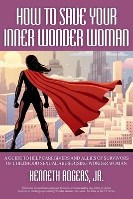 Cómo salvar tu Wonder Woman interior: Guía para ayudar a cuidadores y aliados de supervivientes de abusos sexuales en la infancia utilizando a la Mujer Maravilla - How to Save Your Inner Wonder Woman: A Guide to Help Caregivers and Allies of Survivors of Childhood Sexual Abuse Using Wonder Woman