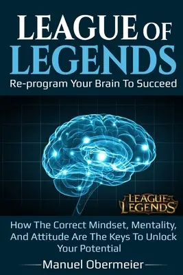 League Of Legends - Reprograma tu cerebro para triunfar: Cómo la mentalidad y la actitud correctas son las claves para liberar tu potencial. - League Of Legends - Re-program Your Brain To Succeed: How The Correct Mindset, Mentality, And Attitude Are The Keys To Unlock Your Potential