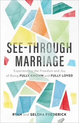 Matrimonio transparente: Experimentar la libertad y la alegría de ser plenamente conocido y amado - See-Through Marriage: Experiencing the Freedom and Joy of Being Fully Known and Fully Loved