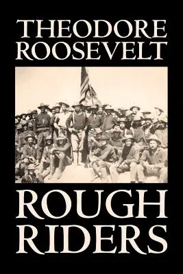 Rough Riders de Theodore Roosevelt, Biografía y Autobiografía - Histórico - Rough Riders by Theodore Roosevelt, Biography & Autobiography - Historical