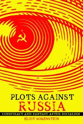 Complots contra Rusia: Conspiración y fantasía después del socialismo - Plots Against Russia: Conspiracy and Fantasy After Socialism