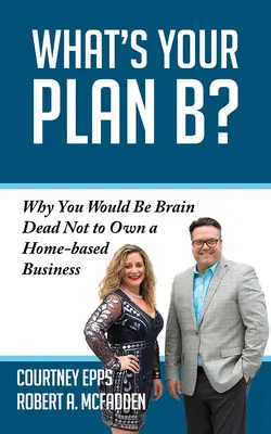 ¿Cuál es tu plan B? Por qué sería una muerte cerebral no tener un negocio en casa - What's Your Plan B?: Why You Would Be Brain Dead Not to Own a Home-Based Business