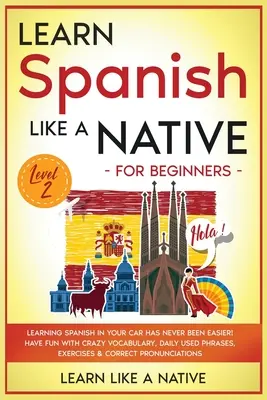 Aprende español como un nativo para principiantes - Nivel 2: ¡Aprender español en tu coche nunca ha sido tan fácil! Diviértete con vocabulario loco, frases de uso cotidiano. - Learn Spanish Like a Native for Beginners - Level 2: Learning Spanish in Your Car Has Never Been Easier! Have Fun with Crazy Vocabulary, Daily Used Ph