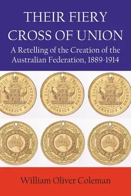 Su ardiente cruz de unión: Relato de la creación de la Federación Australiana, 1889-1914 - Their Fiery Cross of Union: A Retelling of the Creation of the Australian Federation, 1889-1914