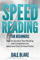 Lectura Rápida Para Principiantes: Cómo Aumentar Su Velocidad De Lectura Y Comprensión Y Empezar A Leer Más Rápido - Speed Reading For Beginners: How to Increase Your Reading and Comprehension Speed and Start to Read Faster