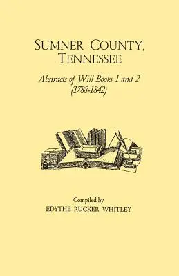 Condado de Sumner, Tennessee: Resúmenes de los Libros de Testamentos 1 y 2 (1788-1842) - Sumner County, Tennessee: Abstracts of Will Books 1 and 2 (1788-1842)