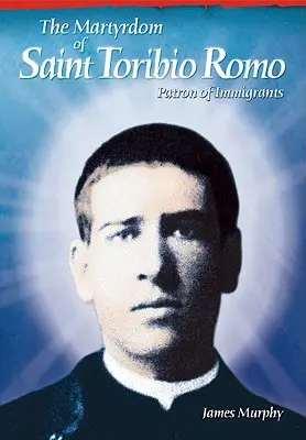 Martirio de Santo Toribio Romo: Patrón de los Inmigrantes - The Martyrdom of Saint Toribio Romo: Patron of Immigrants