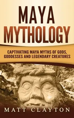 Mitología Maya: Mitos mayas cautivadores de dioses, diosas y criaturas legendarias - Maya Mythology: Captivating Maya Myths of Gods, Goddesses and Legendary Creatures