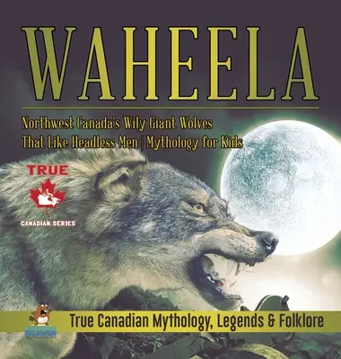 Waheela - Los astutos lobos gigantes del noroeste de Canadá que gustan de los hombres sin cabeza - Mitología para niños - Mitología, leyendas y folclore auténticos de Canadá - Waheela - Northwest Canada's Wily Giant Wolves That Like Headless Men - Mythology for Kids - True Canadian Mythology, Legends & Folklore