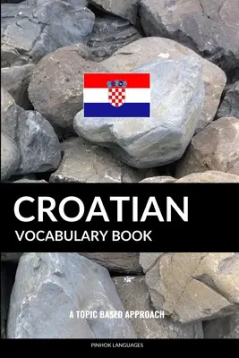 Libro de vocabulario de croata: Un enfoque basado en temas - Croatian Vocabulary Book: A Topic Based Approach