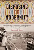 Deshacerse de la modernidad: La arqueología de la basura y el consumismo durante la Feria Mundial de Chicago de 1893 - Disposing of Modernity: The Archaeology of Garbage and Consumerism During Chicago's 1893 World's Fair
