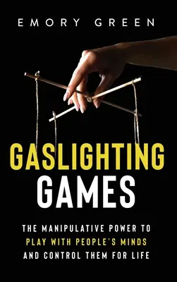 Juegos de luz de gas: El poder manipulador de jugar con la mente de las personas y controlarlas de por vida - Gaslighting Games: The Manipulative Power to Play with People's Minds and Control Them for Life