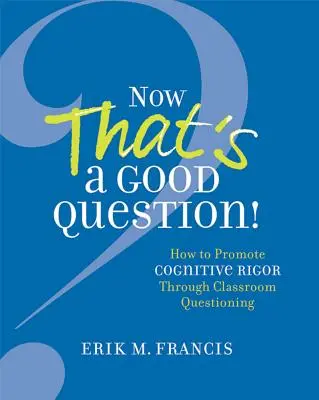 Esa sí que es una buena pregunta: Ahora sí que es una buena pregunta Cómo fomentar el rigor cognitivo a través de las preguntas en el aula - Now That's a Good Question!: Now That's a Good Question! How to Promote Cognitive Rigor Through Classroom Questioning