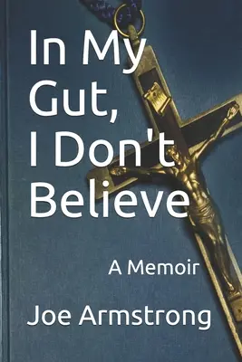 En mis entrañas no creo: Memorias - In My Gut, I Don't Believe: A Memoir