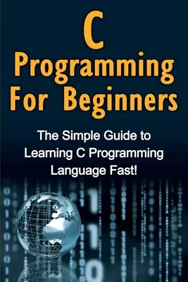 Programación en C para principiantes: La guía sencilla para aprender a programar en C ¡rápidamente! - C Programming For Beginners: The Simple Guide to Learning C Programming Language Fast!