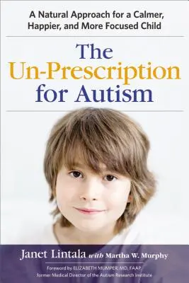 La No Receta para el Autismo: Un enfoque natural para un niño más tranquilo, feliz y centrado - The Un-Prescription for Autism: A Natural Approach for a Calmer, Happier, and More Focused Child