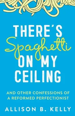 Hay espaguetis en mi techo: Y otras confesiones de un perfeccionista reformado - There's Spaghetti on My Ceiling: And Other Confessions of a Reformed Perfectionist