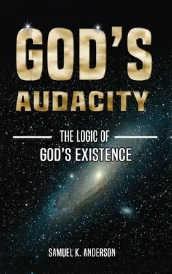 La Audacia de Dios: La Lógica de la Existencia de Dios - God's Audacity: The Logic of GOD'S EXISTENCE