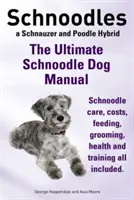 Schnoodles. El manual definitivo del perro Schnoodle. Schnoodle Cuidado, Costes, Alimentación, Aseo, Salud y Formación Todo Incluido. - Schnoodles. the Ultimate Schnoodle Dog Manual. Schnoodle Care, Costs, Feeding, Grooming, Health and Training All Included.