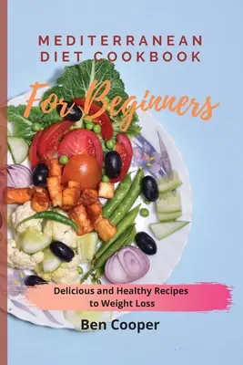 Libro de Cocina de la Dieta Mediterránea para Principiantes: Recetas deliciosas y saludables para perder peso - Mediterranean Diet Cookbook For Beginners: Delicious and Healthy Recipes to Weight Loss