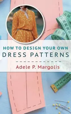 Cómo diseñar sus propios patrones de vestidos: Un manual de patronaje para mujeres a las que les gusta coser - How to Design Your Own Dress Patterns: A primer in pattern making for women who like to sew
