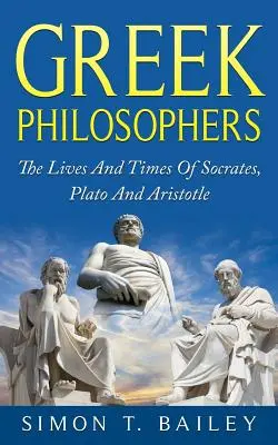 Filósofos griegos: La vida y la época de Sócrates, Platón y Aristóteles - Greek Philosophers: The Lives And Times Of Socrates, Plato And Aristotle