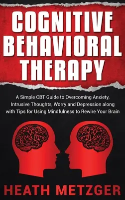 Cognitive Behavioral Therapy: Una guía sencilla de TCC para superar la ansiedad, los pensamientos intrusivos, la preocupación y la depresión, junto con consejos para utilizar la atención plena. - Cognitive Behavioral Therapy: A Simple CBT Guide to Overcoming Anxiety, Intrusive Thoughts, Worry and Depression along with Tips for Using Mindfulne