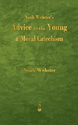 Noah Webster's Advice to the Young and Moral Catechism (Consejos a los jóvenes y catecismo moral de Noah Webster) - Noah Webster's Advice to the Young and Moral Catechism