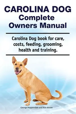 Manual completo del propietario del perro Carolina. Libro de cuidados, costes, alimentación, peluquería, salud y adiestramiento del perro Carolina. - Carolina Dog Complete Owners Manual. Carolina Dog Book for Care, Costs, Feeding, Grooming, Health and Training.