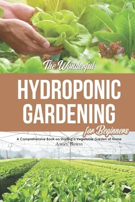 La maravillosa jardinería hidropónica para principiantes: Un libro completo sobre cómo crear un huerto en casa - The Wonderful Hydroponic Gardening for Beginners: A Comprehensive Book on Starting a Vegetable Garden at Home