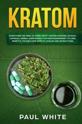 Kratom: TODO LO QUE NECESITA SABER SOBRE EL KRATOM (Polvo, Extracto, Cápsulas, Suplemento Herbal) para EL CONTROL DEL DOLOR: Sus Usos, - Kratom: EVERYTHING YOU NEED TO KNOW ABOUT KRATOM (Powder, Extract, Capsules, Herbal Supplement) for PAIN MANAGEMENT: Its Uses,