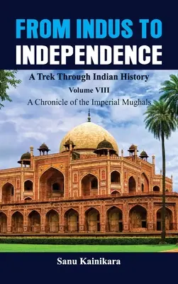 Del Indo a la Independencia - Un viaje por la historia de la India: Vol. VIII Crónica de los mogoles imperiales - From Indus to Independence - A Trek Through Indian History: Vol VIII A Chronicle of the Imperial Mughals