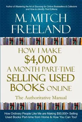 Cómo gano 4.000 dólares al mes a tiempo parcial vendiendo libros usados por Internet: El Manual Autorizado: Cómo la gente común está ganando $50,000+ vendiendo libros usados en línea. - How I Make $4,000 a Month Part-Time Selling Used Books Online: The Authoritative Manual: How Ordinary People are Making $50,000+ Selling Used Books Pa