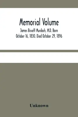 Volumen conmemorativo; James Bissett Murdoch, M.D. Nacido el 16 de octubre de 1830. Fallecido el 29 de octubre de 1896 - Memorial Volume; James Bissett Murdoch, M.D. Born October 16, 1830. Died October 29, 1896