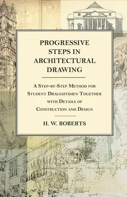 La historia de la arquitectura - La historia de la arquitectura - La historia de la arquitectura - La historia de la arquitectura - La historia de la arquitectura. - Progressive Steps in Architectural Drawing - A Step-by-Step Method for Student Draughtsmen Together with Details of Construction and Design