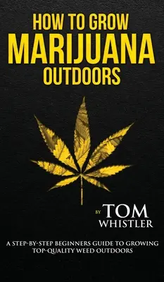 Como Cultivar Marihuana: Al aire libre - Una guía paso a paso para principiantes para el cultivo de hierba de alta calidad al aire libre (Volumen 2) - How to Grow Marijuana: Outdoors - A Step-by-Step Beginner's Guide to Growing Top-Quality Weed Outdoors (Volume 2)