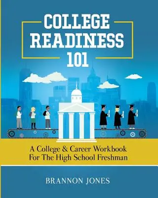 Preparación para la universidad 101: Un cuaderno de ejercicios para la universidad y la carrera profesional para el estudiante de primer año de secundaria - College Readiness 101: A College & Career Workbook for the High School Freshman