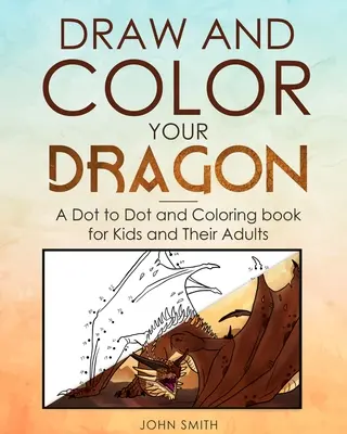 Dibuja y colorea a tu dragón: Un Libro de Dibujar y Colorear para Niños y Adultos - Draw and Color Your Dragon: A Dot to Dot and Coloring Book for Kids and Their Adults